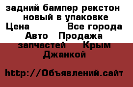 задний бампер рекстон 3   новый в упаковке › Цена ­ 8 000 - Все города Авто » Продажа запчастей   . Крым,Джанкой